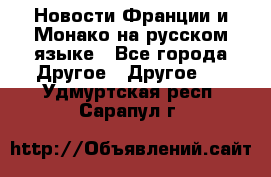 Новости Франции и Монако на русском языке - Все города Другое » Другое   . Удмуртская респ.,Сарапул г.